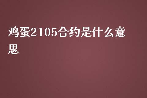 鸡蛋2105合约是什么意思_https://www.gongyisiwang.com_恒指期货_第1张