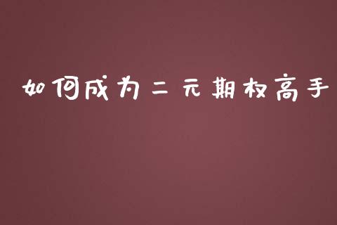 如何成为二元期权高手_https://www.gongyisiwang.com_股指期货_第1张