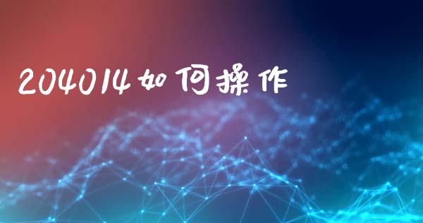 204014如何操作_https://www.gongyisiwang.com_原油期货_第1张