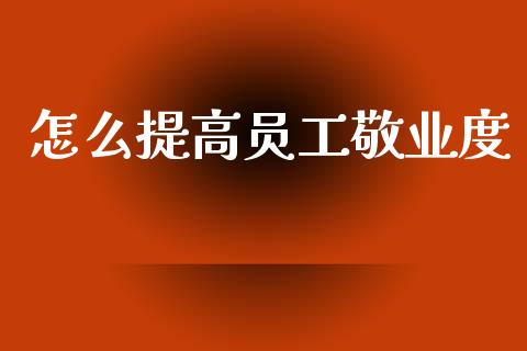 怎么提高员工敬业度_https://www.gongyisiwang.com_道指_第1张