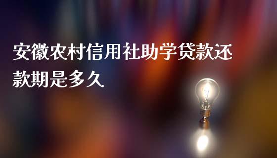 安徽农村信用社助学贷款还款期是多久_https://www.gongyisiwang.com_原油期货_第1张