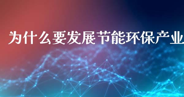 为什么要发展节能环保产业_https://www.gongyisiwang.com_广发期货手续费_第1张