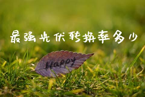 最强光伏转换率多少_https://www.gongyisiwang.com_原油期货_第1张