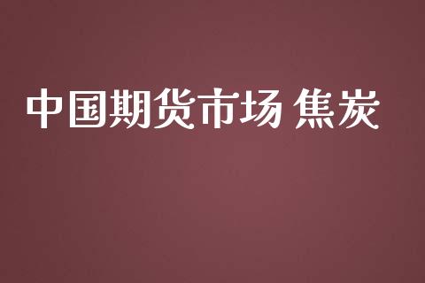 中国期货市场 焦炭_https://www.gongyisiwang.com_道指_第1张