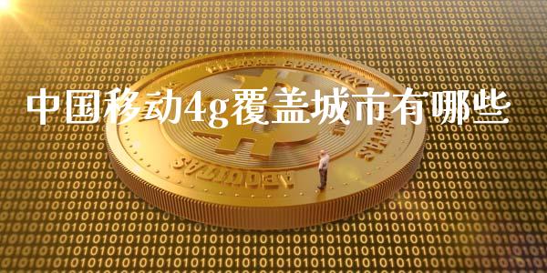 中国移动4g覆盖城市有哪些_https://www.gongyisiwang.com_股指期货交易手续费_第1张