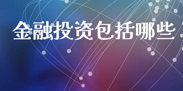 金融投资包括哪些_https://www.gongyisiwang.com_广发期货手续费_第1张