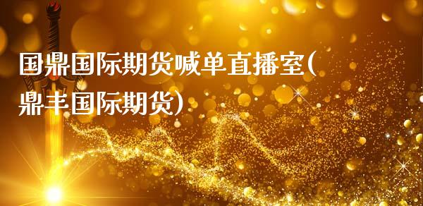 国鼎国际期货喊单直播室(鼎丰国际期货)_股指期货_第1张_股指期货交易手续费_广发期货手续费_期货公司手续费排名_焦炭期货手续费 国鼎国际期货喊单直播室(鼎丰国际期货)_https://www.gongyisiwang.com_股指期货_第1张