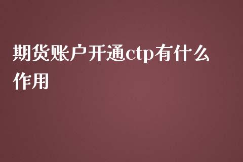 期货账户开通ctp有什么作用_https://www.gongyisiwang.com_期货公司手续费排名_第1张