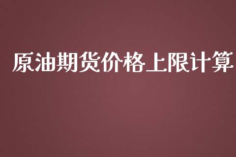 原油期货价格上限计算_https://www.gongyisiwang.com_焦炭期货手续费_第1张