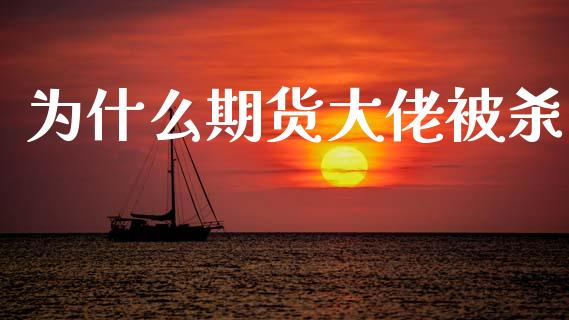 为什么期货大佬被杀_https://www.gongyisiwang.com_广发期货手续费_第1张