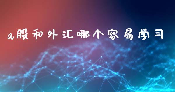 a股和外汇哪个容易学习_https://www.gongyisiwang.com_恒指期货_第1张
