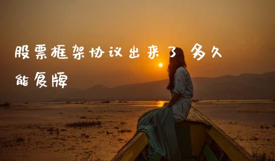 股票框架协议出来了 多久能复牌_https://www.gongyisiwang.com_恒指期货_第1张