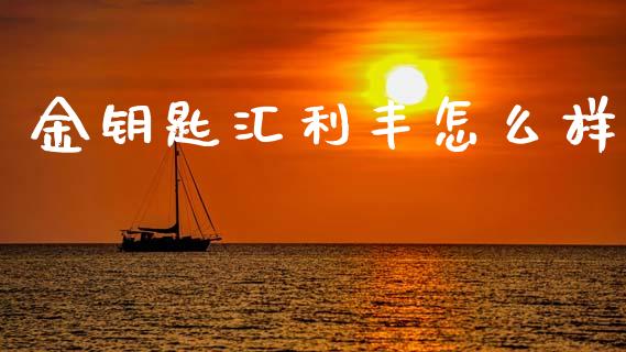 金钥匙汇利丰怎么样_https://www.gongyisiwang.com_广发期货手续费_第1张