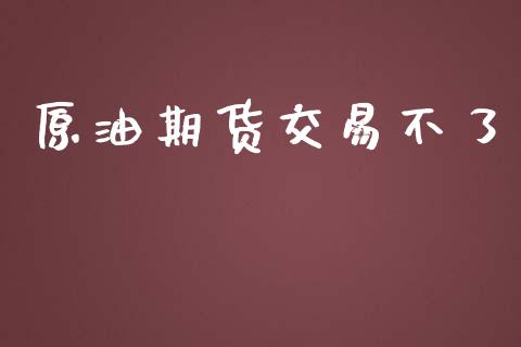 原油期货交易不了_https://www.gongyisiwang.com_股指期货交易手续费_第1张
