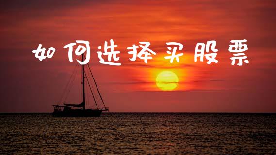 如何选择买股票_https://www.gongyisiwang.com_股指期货交易手续费_第1张
