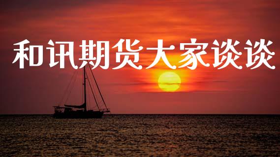 和讯期货大家谈谈_https://www.gongyisiwang.com_广发期货手续费_第1张