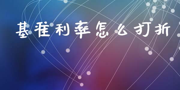 基准利率怎么打折_https://www.gongyisiwang.com_期货公司手续费排名_第1张