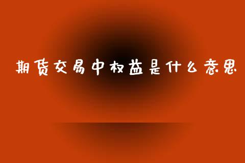 期货交易中权益是什么意思_https://www.gongyisiwang.com_道指_第1张