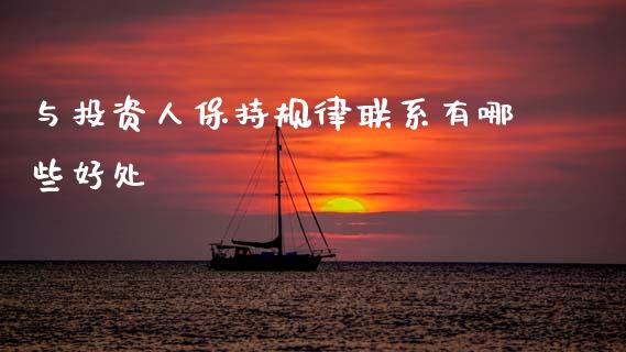 与投资人保持规律联系有哪些好处_https://www.gongyisiwang.com_期货公司手续费排名_第1张