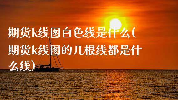 期货k线图白色线是什么(期货k线图的几根线都是什么线)_https://www.gongyisiwang.com_广发期货手续费_第1张