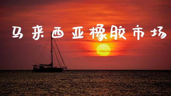 马来西亚橡胶市场_https://www.gongyisiwang.com_广发期货手续费_第1张
