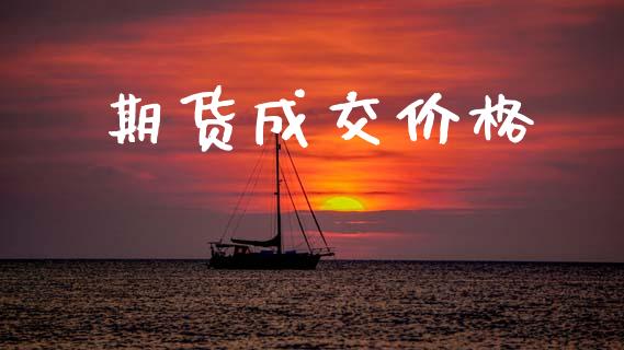 期货成交价格_https://www.gongyisiwang.com_股指期货交易手续费_第1张