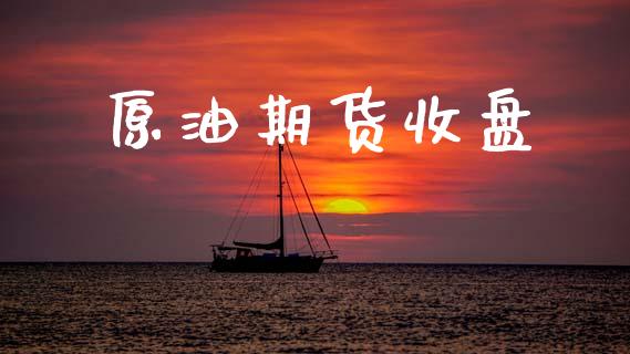 原油期货收盘_https://www.gongyisiwang.com_原油期货_第1张