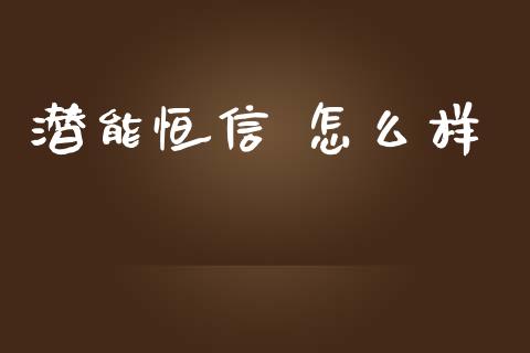 潜能恒信 怎么样_https://www.gongyisiwang.com_股指期货_第1张