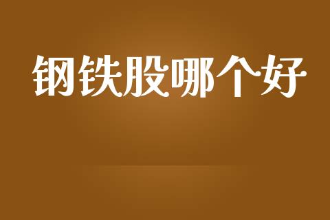 钢铁股哪个好_https://www.gongyisiwang.com_期货公司手续费排名_第1张