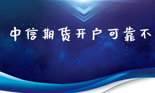 中信期货开户可靠不_https://www.gongyisiwang.com_期货公司手续费排名_第1张