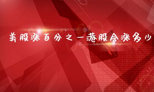 美股涨百分之一港股会涨多少_https://www.gongyisiwang.com_恒指期货_第1张