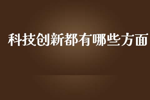 科技创新都有哪些方面_股指期货交易手续费_第1张_股指期货交易手续费_广发期货手续费_期货公司手续费排名_焦炭期货手续费 科技创新都有哪些方面_https://www.gongyisiwang.com_股指期货交易手续费_第1张