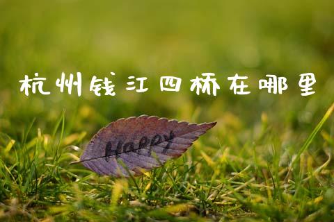 杭州钱江四桥在哪里_https://www.gongyisiwang.com_期货公司手续费排名_第1张