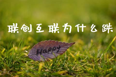 联创互联为什么跌_https://www.gongyisiwang.com_股指期货交易手续费_第1张
