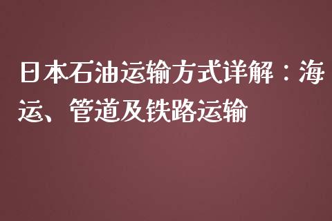 日本石油运输方式详解:海运、管道及铁路运输_广发期货手续费_第1张_股指期货交易手续费_广发期货手续费_期货公司手续费排名_焦炭期货手续费 日本石油运输方式详解:海运、管道及铁路运输_https://www.gongyisiwang.com_广发期货手续费_第1张