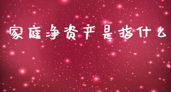 家庭净资产是指什么_https://www.gongyisiwang.com_恒指期货_第1张