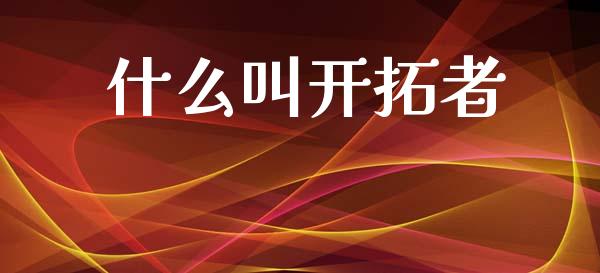 什么叫开拓者_https://www.gongyisiwang.com_恒指期货_第1张