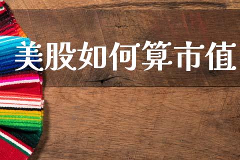 美股如何算市值_https://www.gongyisiwang.com_期货公司手续费排名_第1张