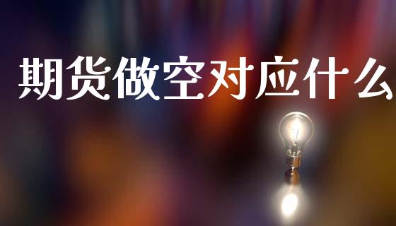 期货做空对应什么_https://www.gongyisiwang.com_广发期货手续费_第1张