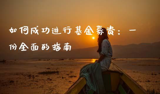 如何成功进行基金募资：一份全面的指南_https://www.gongyisiwang.com_焦炭期货手续费_第1张