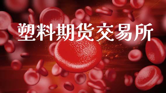 塑料期货交易所_https://www.gongyisiwang.com_股指期货交易手续费_第1张