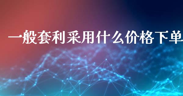 一般套利采用什么价格下单_https://www.gongyisiwang.com_股指期货_第1张