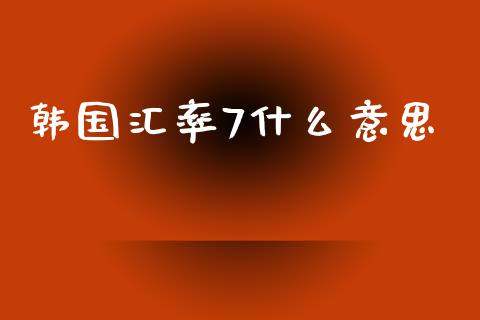 韩国汇率7什么意思_https://www.gongyisiwang.com_道指_第1张