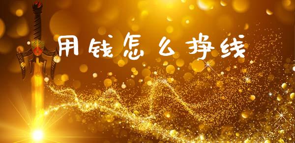 用钱怎么挣线_https://www.gongyisiwang.com_原油期货_第1张