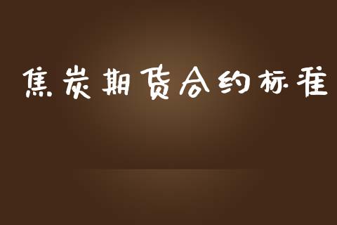 焦炭期货合约标准_https://www.gongyisiwang.com_道指_第1张