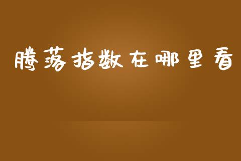 腾落指数在哪里看_https://www.gongyisiwang.com_股指期货交易手续费_第1张