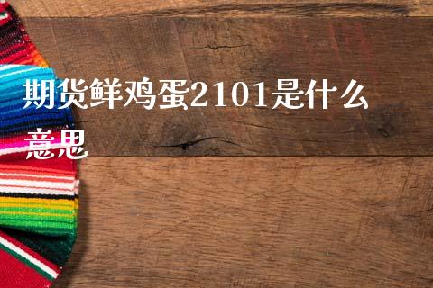 期货鲜鸡蛋2101是什么意思_https://www.gongyisiwang.com_恒指期货_第1张