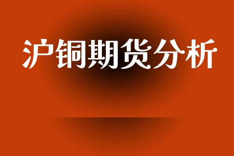 沪铜期货分析_https://www.gongyisiwang.com_期货公司手续费排名_第1张