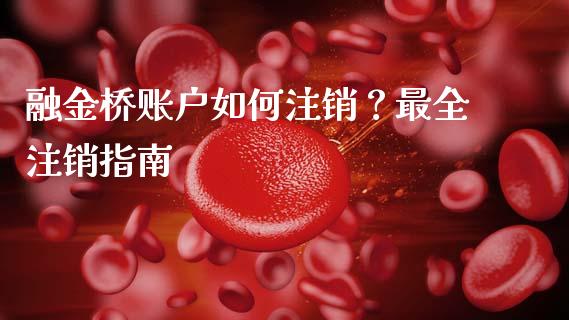 融金桥账户如何注销?最全注销指南_焦炭期货手续费_第1张_股指期货交易手续费_广发期货手续费_期货公司手续费排名_焦炭期货手续费 融金桥账户如何注销?最全注销指南_https://www.gongyisiwang.com_焦炭期货手续费_第1张