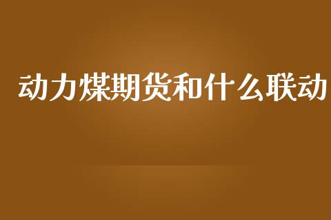动力煤期货和什么联动_https://www.gongyisiwang.com_股指期货_第1张